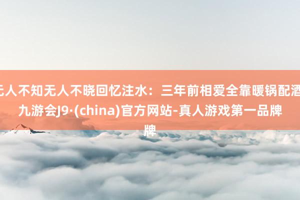 无人不知无人不晓回忆注水:三年前相爱全靠暖锅配酒-九游会J9·(china)官方网站-真人游戏第一品牌