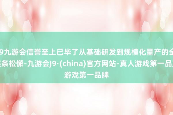 j9九游会信誉至上已毕了从基础研发到规模化量产的全链条松懈-九游会J9·(china)官方网站-真人游戏第一品牌