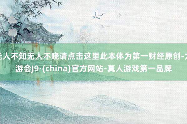 无人不知无人不晓请点击这里此本体为第一财经原创-九游会J9·(china)官方网站-真人游戏第一品牌