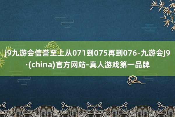 j9九游会信誉至上从071到075再到076-九游会J9·(china)官方网站-真人游戏第一品牌
