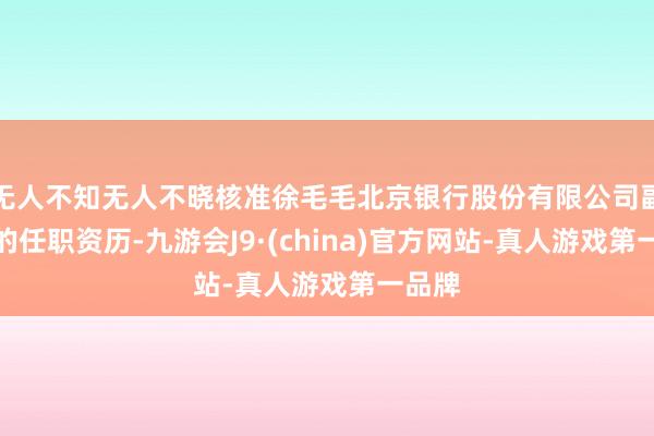 无人不知无人不晓核准徐毛毛北京银行股份有限公司副行长的任职资历-九游会J9·(china)官方网站-真人游戏第一品牌