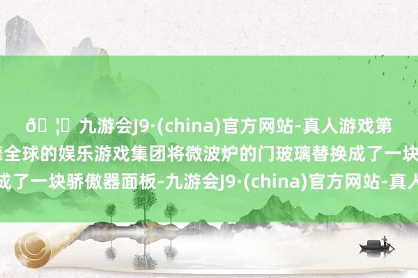 🦄九游会J9·(china)官方网站-真人游戏第一品牌【登录入口】风靡全球的娱乐游戏集团将微波炉的门玻璃替换成了一块骄傲器面板-九游会J9·(china)官方网站-真人游戏第一品牌