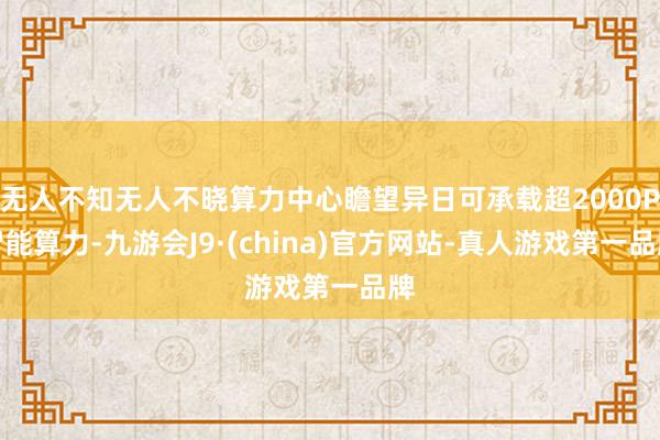 无人不知无人不晓算力中心瞻望异日可承载超2000P智能算力-九游会J9·(china)官方网站-真人游戏第一品牌