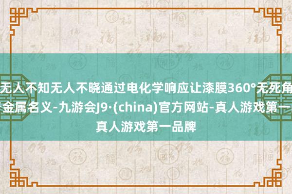 无人不知无人不晓通过电化学响应让漆膜360°无死角附着金属名义-九游会J9·(china)官方网站-真人游戏第一品牌