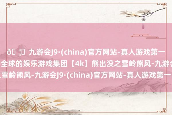 🦄九游会J9·(china)官方网站-真人游戏第一品牌【登录入口】风靡全球的娱乐游戏集团【4k】熊出没之雪岭熊风-九游会J9·(china)官方网站-真人游戏第一品牌