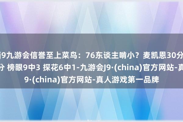 j9九游会信誉至上菜鸟：76东谈主啃小？麦凯恩30分收割比赛 状元4分 榜眼9中3 探花6中1-九游会J9·(china)官方网站-真人游戏第一品牌
