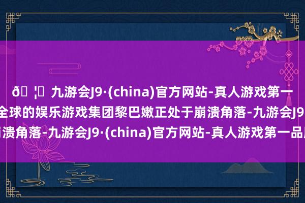 🦄九游会J9·(china)官方网站-真人游戏第一品牌【登录入口】风靡全球的娱乐游戏集团黎巴嫩正处于崩溃角落-九游会J9·(china)官方网站-真人游戏第一品牌
