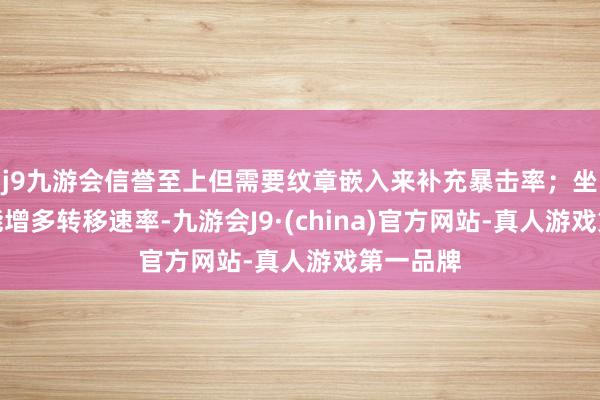 j9九游会信誉至上但需要纹章嵌入来补充暴击率；坐骑进化能增多转移速率-九游会J9·(china)官方网站-真人游戏第一品牌