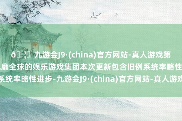 🦄九游会J9·(china)官方网站-真人游戏第一品牌【登录入口】风靡全球的娱乐游戏集团本次更新包含旧例系统率略性进步-九游会J9·(china)官方网站-真人游戏第一品牌