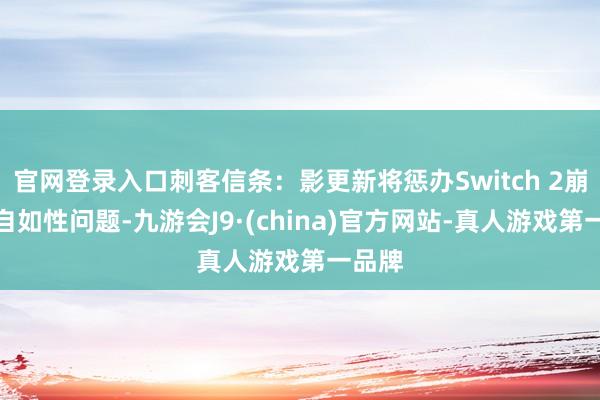 官网登录入口刺客信条：影更新将惩办Switch 2崩溃与自如性问题-九游会J9·(china)官方网站-真人游戏第一品牌