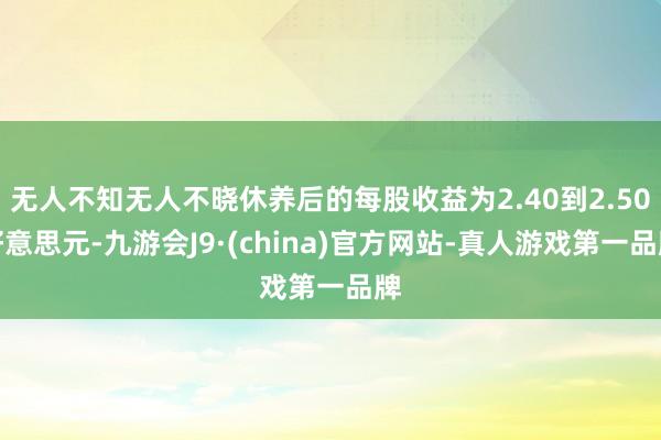 无人不知无人不晓休养后的每股收益为2.40到2.50好意思元-九游会J9·(china)官方网站-真人游戏第一品牌