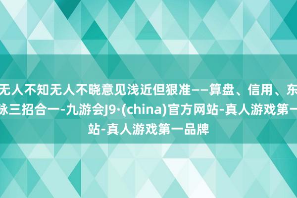无人不知无人不晓意见浅近但狠准——算盘、信用、东谈主脉三招合一-九游会J9·(china)官方网站-真人游戏第一品牌