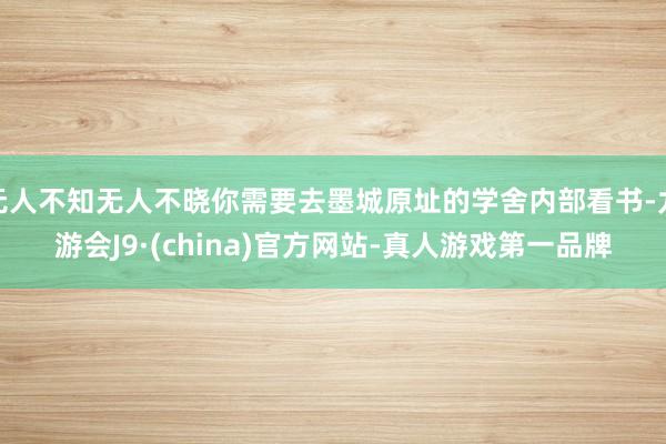 无人不知无人不晓你需要去墨城原址的学舍内部看书-九游会J9·(china)官方网站-真人游戏第一品牌