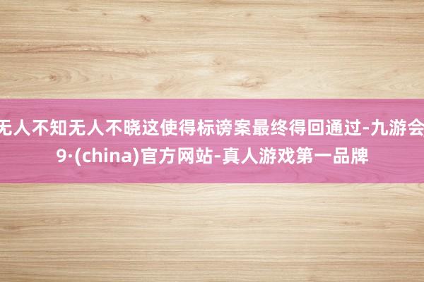 无人不知无人不晓这使得标谤案最终得回通过-九游会J9·(china)官方网站-真人游戏第一品牌
