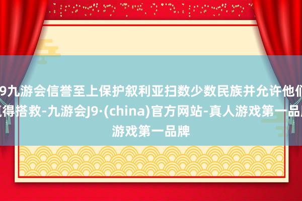 j9九游会信誉至上保护叙利亚扫数少数民族并允许他们赢得搭救-九游会J9·(china)官方网站-真人游戏第一品牌