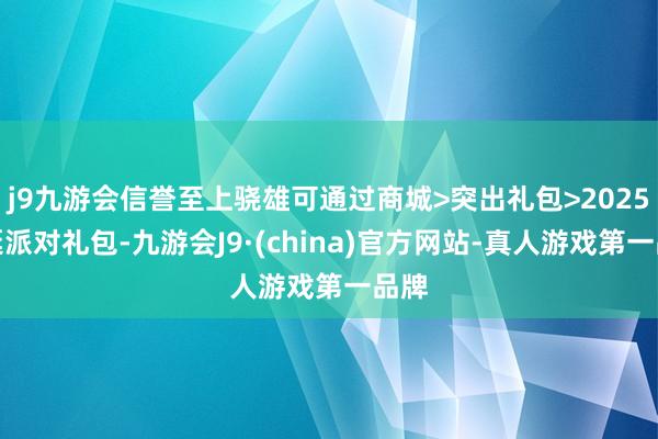 j9九游会信誉至上骁雄可通过商城>突出礼包>2025圣诞派对礼包-九游会J9·(china)官方网站-真人游戏第一品牌