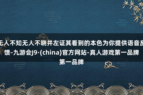 无人不知无人不晓并左证其看到的本色为你提供语音反馈-九游会J9·(china)官方网站-真人游戏第一品牌