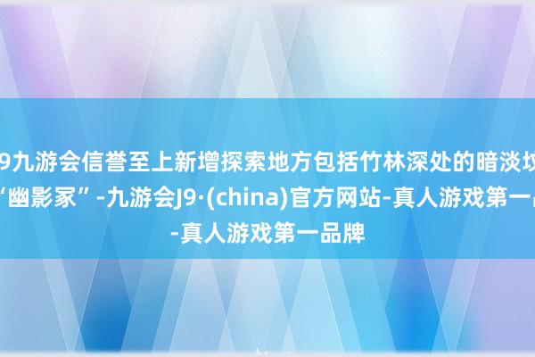 j9九游会信誉至上新增探索地方包括竹林深处的暗淡坟场 “幽影冢”-九游会J9·(china)官方网站-真人游戏第一品牌