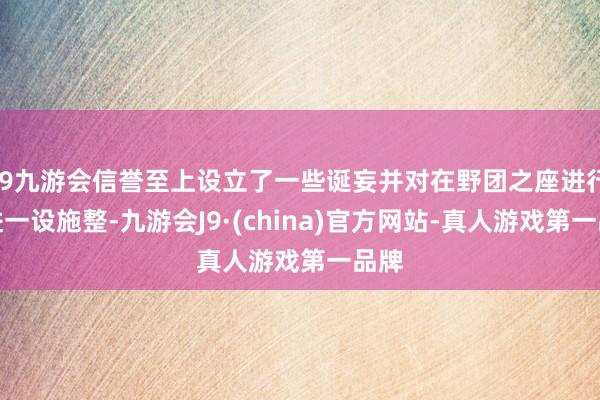 j9九游会信誉至上设立了一些诞妄并对在野团之座进行了进一设施整-九游会J9·(china)官方网站-真人游戏第一品牌