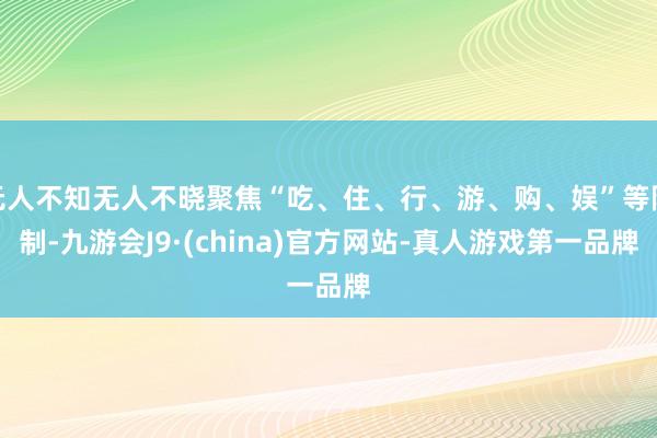无人不知无人不晓聚焦“吃、住、行、游、购、娱”等限制-九游会J9·(china)官方网站-真人游戏第一品牌