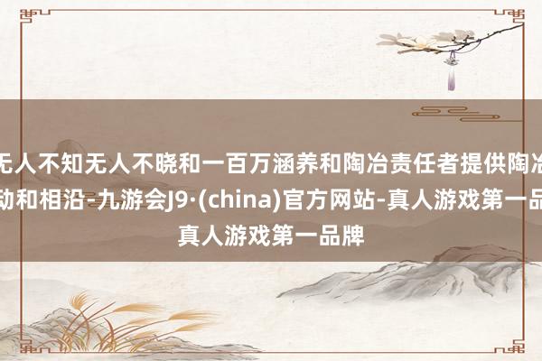 无人不知无人不晓和一百万涵养和陶冶责任者提供陶冶劳动和相沿-九游会J9·(china)官方网站-真人游戏第一品牌