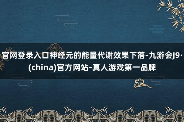 官网登录入口神经元的能量代谢效果下落-九游会J9·(china)官方网站-真人游戏第一品牌