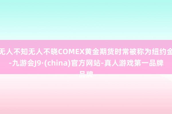 无人不知无人不晓COMEX黄金期货时常被称为纽约金-九游会J9·(china)官方网站-真人游戏第一品牌