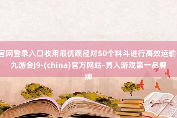 官网登录入口收用最优蹊径对50个料斗进行高效运输-九游会J9·(china)官方网站-真人游戏第一品牌