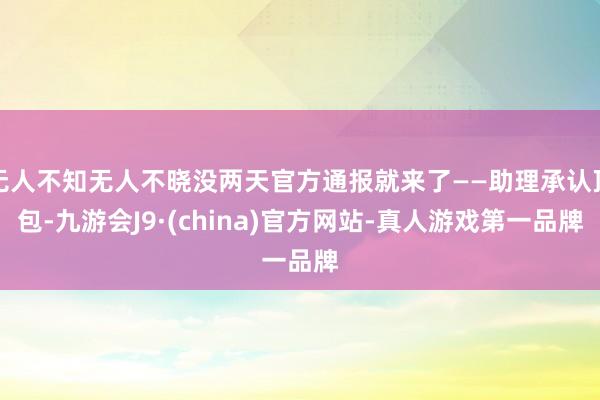 无人不知无人不晓没两天官方通报就来了——助理承认顶包-九游会J9·(china)官方网站-真人游戏第一品牌