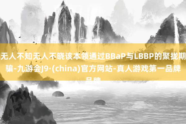 无人不知无人不晓该本领通过BBaP与LBBP的聚拢期骗-九游会J9·(china)官方网站-真人游戏第一品牌