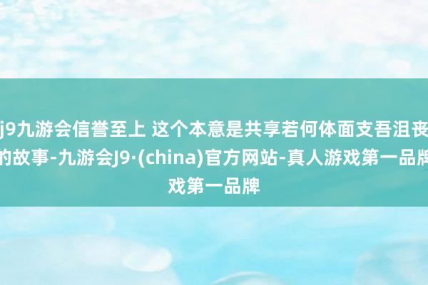 j9九游会信誉至上 这个本意是共享若何体面支吾沮丧的故事-九游会J9·(china)官方网站-真人游戏第一品牌