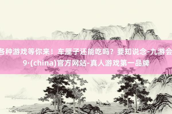 各种游戏等你来！车厘子还能吃吗？要知说念-九游会J9·(china)官方网站-真人游戏第一品牌