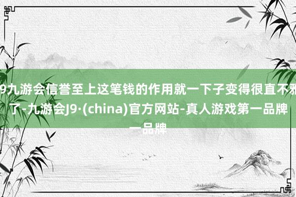 j9九游会信誉至上这笔钱的作用就一下子变得很直不雅了-九游会J9·(china)官方网站-真人游戏第一品牌
