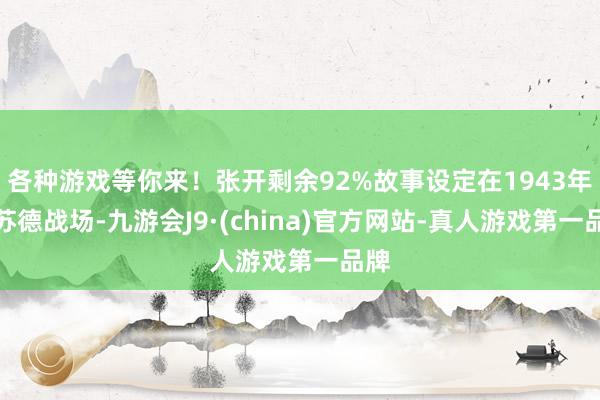 各种游戏等你来！张开剩余92%故事设定在1943年的苏德战场-九游会J9·(china)官方网站-真人游戏第一品牌