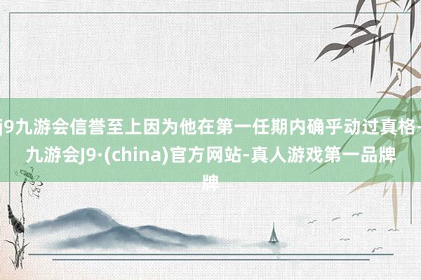 j9九游会信誉至上因为他在第一任期内确乎动过真格-九游会J9·(china)官方网站-真人游戏第一品牌