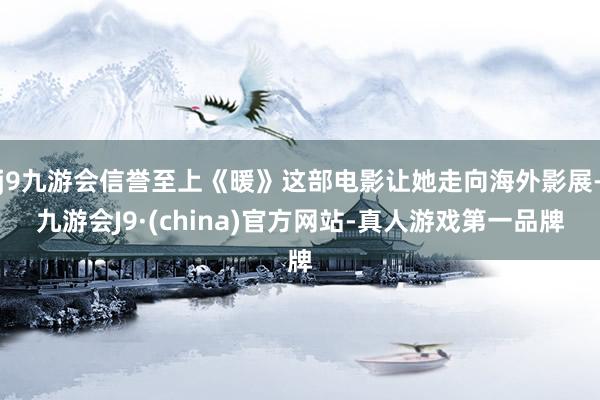 j9九游会信誉至上《暖》这部电影让她走向海外影展-九游会J9·(china)官方网站-真人游戏第一品牌