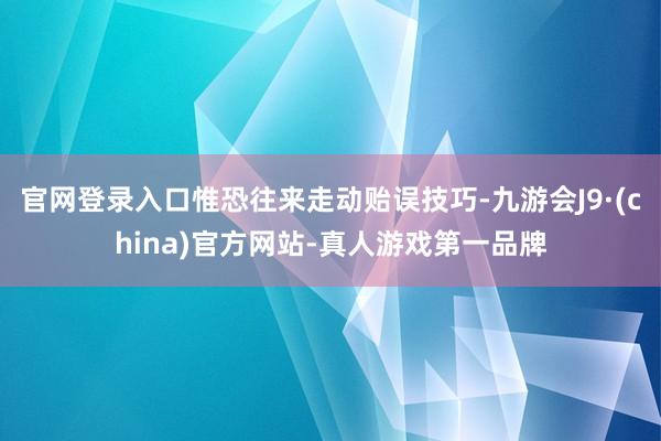 官网登录入口惟恐往来走动贻误技巧-九游会J9·(china)官方网站-真人游戏第一品牌