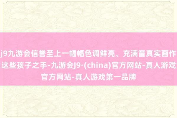 j9九游会信誉至上一幅幅色调鲜亮、充满童真实画作完全出自这些孩子之手-九游会J9·(china)官方网站-真人游戏第一品牌