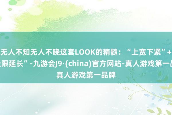 无人不知无人不晓这套LOOK的精髓：“上宽下紧”+“极限延长”-九游会J9·(china)官方网站-真人游戏第一品牌