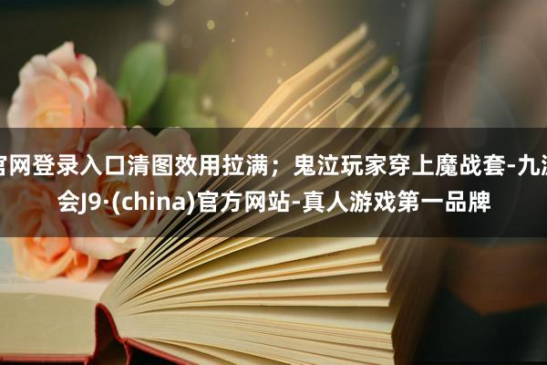 官网登录入口清图效用拉满；鬼泣玩家穿上魔战套-九游会J9·(china)官方网站-真人游戏第一品牌