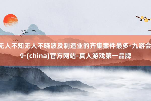 无人不知无人不晓波及制造业的齐集案件最多-九游会J9·(china)官方网站-真人游戏第一品牌