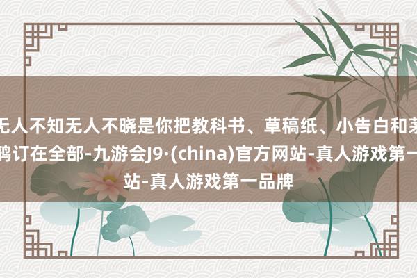 无人不知无人不晓是你把教科书、草稿纸、小告白和茅厕涂鸦订在全部-九游会J9·(china)官方网站-真人游戏第一品牌