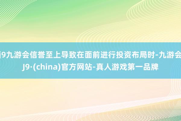 j9九游会信誉至上导致在面前进行投资布局时-九游会J9·(china)官方网站-真人游戏第一品牌