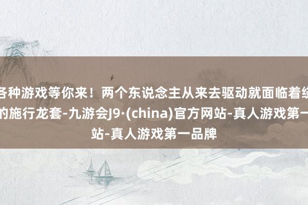 各种游戏等你来！两个东说念主从来去驱动就面临着绕不开的施行龙套-九游会J9·(china)官方网站-真人游戏第一品牌