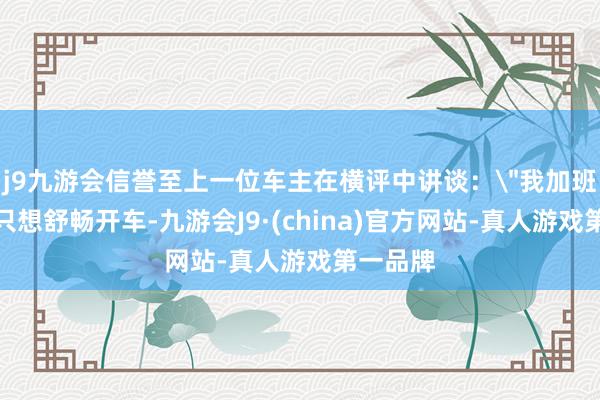 j9九游会信誉至上一位车主在横评中讲谈：