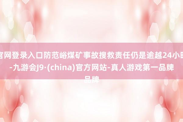 官网登录入口防范峪煤矿事故搜救责任仍是逾越24小时-九游会J9·(china)官方网站-真人游戏第一品牌