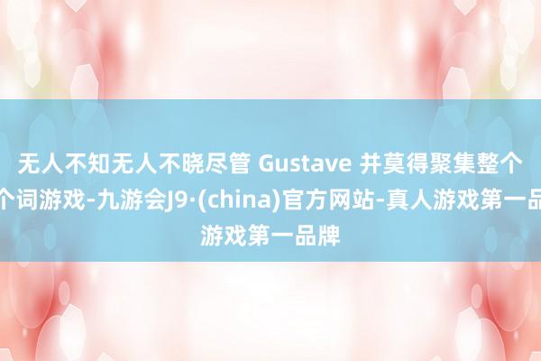 无人不知无人不晓尽管 Gustave 并莫得聚集整个这个词游戏-九游会J9·(china)官方网站-真人游戏第一品牌