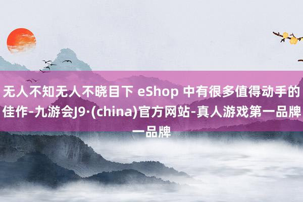无人不知无人不晓目下 eShop 中有很多值得动手的佳作-九游会J9·(china)官方网站-真人游戏第一品牌