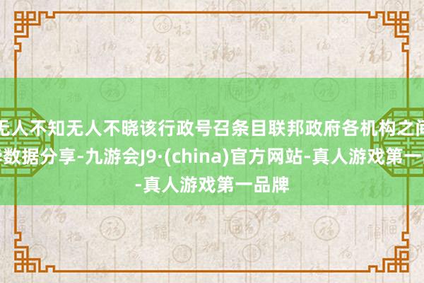 无人不知无人不晓该行政号召条目联邦政府各机构之间已毕数据分享-九游会J9·(china)官方网站-真人游戏第一品牌