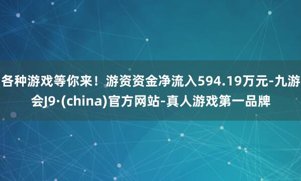各种游戏等你来!游资资金净流入594.19万元-九游会J9·(china)官方网站-真人游戏第一品牌